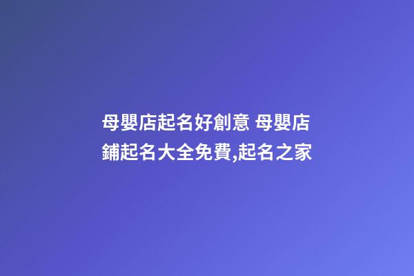 母嬰店起名好創意 母嬰店鋪起名大全免費,起名之家